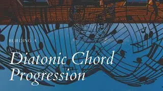 Building a Chord Progression: Understanding the Principles of Diatonic Harmony