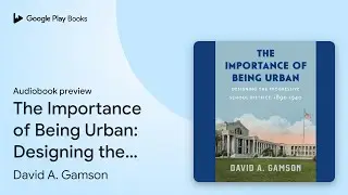 The Importance of Being Urban: Designing the&hellip; by David A. Gamson &middot; Audiobook preview