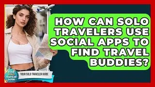 How Can Solo Travelers Use Social Apps To Find Travel Buddies? - Your Solo Traveler Guide