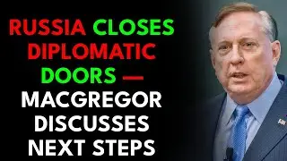 Russia Closes Diplomatic Doors &mdash; Macgregor Discusses NEXT STEPS