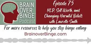 Brain over Binge Podcast Ep. 75: NLP, Self-Worth, and Changing Harmful Beliefs with Laurette Smith