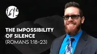 The Impossibility of Silence (Romans 1:18-23) | Bible Study