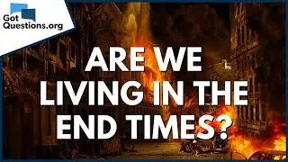 Are we living in the end times? | GotQuestions.org