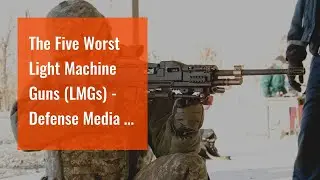 The Five Worst Light Machine Guns (LMGs) - Defense Media - The Facts