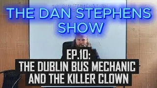 The Dublin Bus Mechanic and The Killer Clown: The Dan Stephens Show Episode 10