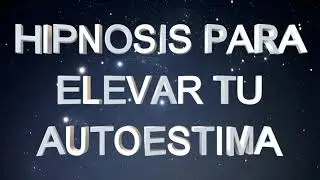 HIPNOSIS ELEVAR LA AUTOESTIMA Y REPARARSE