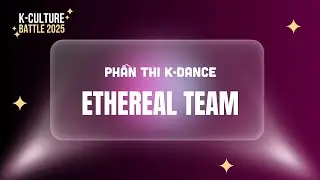 Chung Kết K-Culture Battle 2025 | Ethereal Team - Đại học Văn Hiến