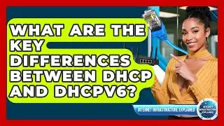 What Are The Key Differences Between DHCP And DHCPv6? - Internet Infrastructure Explained