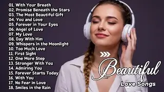 Beautiful Love Songs to Melt Your Heart 💗 | Romantic Playlist with With Your Breath, My Love, & More
