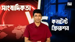 সাংবাদিকতা বনাম ইউটিউব: অজানা অভিজ্ঞতা | Journalism vs Content Creation: My Experience