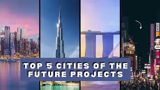 Revolutionizing Urban Living: Discovering the Top 5 Future Cities Projects That Will Amaze You!