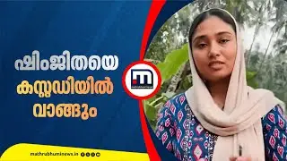 ദീപക്കിൻ്റെ മരണം: ഷിംജിതയെ വിശദമായി ചോദ്യം ചെയ്യും, പോലീസ് ഒത്തുകളിക്കുന്നുവെന്ന് ആക്ഷേപം