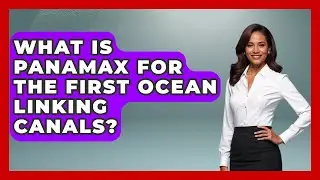 What Is Panamax For The First Ocean Linking Canals? | Firsts of the World News