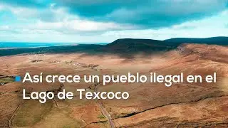 ¡Más de 100 casas en zona prohibida! Asentamiento ilegal invade el Lago de Texcoco