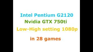 Pentium g2120 + GTX 750ti  Low-Max settings 1080p in 28 games