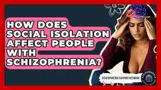 How Does Social Isolation Affect People With Schizophrenia? - Schizophrenia Support Network