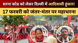 Sarna dharm code को लेकर दिल्ली में आदिवासी हुंकार! 17 फरवरी को जंतर-मंतर पर महाधरना