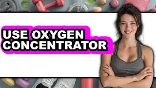 How to Use Oxygen Concentrator (Full Guide)