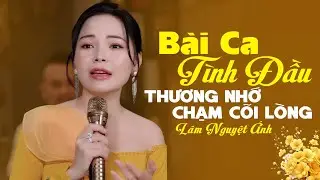 Lâm Nguyệt Ánh hát BÀI CA TÌNH ĐẦU mang theo thương nhớ chạm đến cõi lòng, lòng đau tê tái