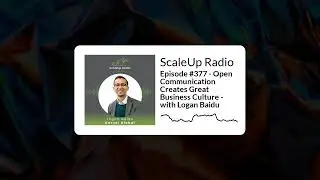 Episode #377 - Open Communication Creates Great Business Culture - with Logan Baidu | ScaleUp Radio