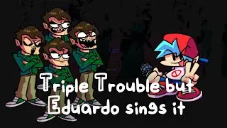TRIPLE WELL | TRIPLE TROUBLE BUT EDUARDO SINGS IT
