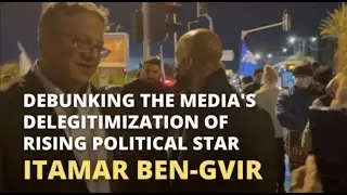 Debunking the Media's Delegitimization of Rising Political Star Itamar Ben Gvir