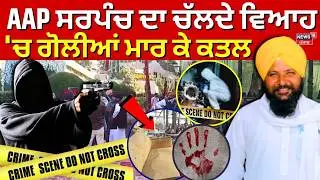 Tarn Taran Sarpanch Murder Update | AAP ਸਰਪੰਚ ਦਾ ਚੱਲਦੇ ਵਿਆਹ 'ਚ ਗੋਲੀਆਂ ਮਾਰ ਕੇ ਕਤਲ | N18V