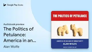 The Politics of Petulance: America in an Age of&hellip; by Alan Wolfe &middot; Audiobook preview