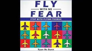 FLY WITH NO FEAR: Stop with Flying Phobia! End Panic, Anxiety, Claustrophobia and Fear of Flying
