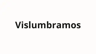 How to pronounce Vislumbramos