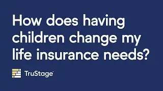 How does having children change my life insurance needs?