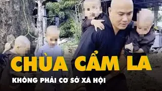 Chùa Cẩm La không phải cơ sở xã hội: Trẻ em được bàn giao, nhà chùa phải dừng đăng hình lên mạng