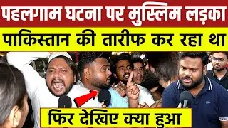 Kashmir pahalgam घटना पर मुस्लिम लड़का || पाकिस्तान की तारीफ कर रहा था || फिर देखिए क्या हुआ