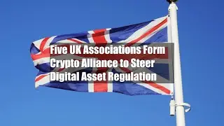 Five UK Associations Form Crypto Alliance to Steer Digital Asset Regulation