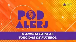 PodAlerj - Anistia as torcidas organizadas