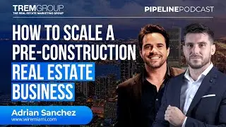 Scaling a Pre-Construction Real Estate Business With the Right Marketing Strategy | Adrian Sanchez