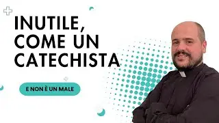Inutile, come un CATECHISTA!