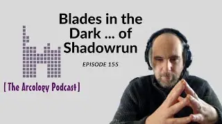 The Arcology Podcast: Episode 155 - Blades in the Dark ... of Shadowrun