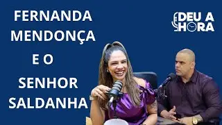 Fernanda Mendonça & Senhor Saldanha | DEU A HORA PODCAST #83