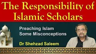 The Responsibility of Islamic Scholars (Some Misconceptions) - Dr Shehzad Saleem