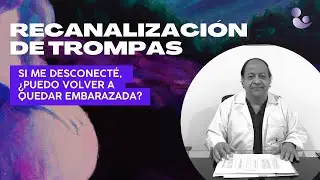 Recanalización de Trompas - Si me desconecté ¿puedo volver a quedar embarazada? Dr. Joaquín Calderón