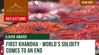 First Khandha - World&rsquo;s Solidity Comes to an End | Dhamma Reflection | 30.09.2020