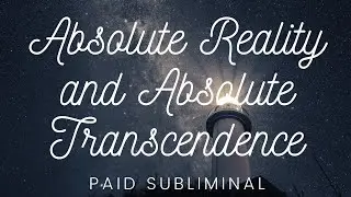 Absolute Reality and Absolute Transcendence SUBLIMINAL [READ DESCRIPTION]