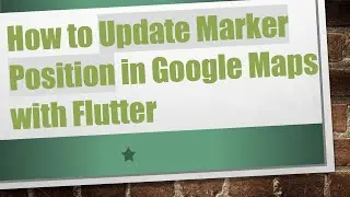 How to Update Marker Position in Google Maps with Flutter