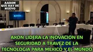 AXON LIDERA LA INOVACION EN SEGURIDAD A TRAVEZ DE LA TECNOLOGIA PARA MEXICO Y EL MUNDO