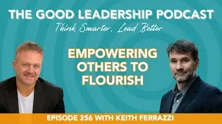 Elevate Your Career: Empowering Others to Thrive with Keith Ferrazzi & Charles Good | TGLP #256
