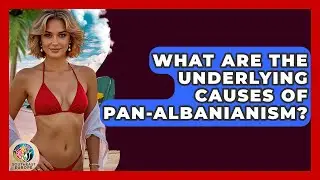 What Are The Underlying Causes Of Pan-Albanianism? - TalkingSoutheastEurope