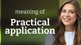 Practical application &mdash; PRACTICAL APPLICATION definition