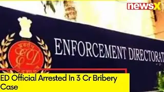 ED Official Arrested In 3 Cr Bribery Case | Took Bribe Of 20 Lakh From Govt Employee | NewsX