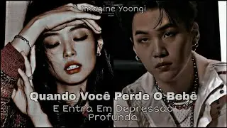 [Imagine Yoongi] - Quando Você Perde O Bebê, E Entra Em Depressão [Especial 1 Ano Do Canal]